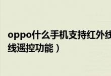 oppo什么手機支持紅外線遙控功能（oppo哪款手機有紅外線遙控功能）