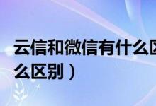 云信和微信有什么區(qū)別（移動(dòng)云信與微信有什么區(qū)別）