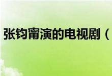 張鈞甯演的電視劇（張鈞甯演的電視劇推薦）