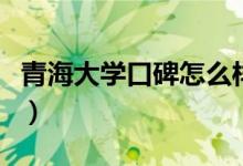 青海大學(xué)口碑怎么樣好就業(yè)嗎（全國(guó)排名第幾）