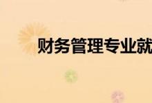 財(cái)務(wù)管理專業(yè)就業(yè)前景（好就業(yè)嗎）