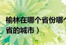 榆林在哪個省份哪個市（榆林是哪個省市哪個省的城市）