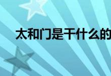 太和門(mén)是干什么的（太和門(mén)是干什么的）