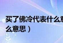 買了佛冷代表什么意思way（買了佛冷代表什么意思）