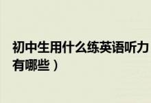 初中生用什么練英語(yǔ)聽力（適合初中生的英語(yǔ)聽力訓(xùn)練方法有哪些）