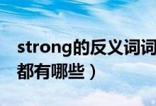 strong的反義詞詞是什么（strong的反義詞都有哪些）