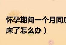 懷孕期間一個(gè)月同房了怎么辦（懷孕一個(gè)月同床了怎么辦）