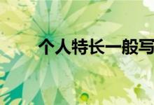 個人特長一般寫什么內容（怎么寫）