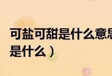 可鹽可甜是什么意思?。甥}可甜是什么意思是什么）