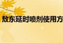 敖東延時(shí)噴劑使用方法（延時(shí)噴劑使用方法）