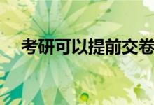 考研可以提前交卷嗎（考場(chǎng)規(guī)則是什么）