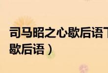 司馬昭之心歇后語(yǔ)下一句是什么(司馬昭之心歇后語(yǔ))
