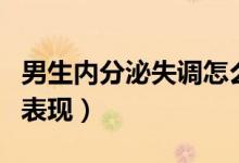 男生內(nèi)分泌失調(diào)怎么回事（男生內(nèi)分泌失調(diào)的表現(xiàn)）