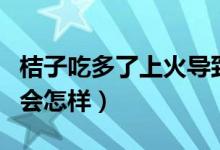 桔子吃多了上火導致智齒發(fā)炎嗎(桔子吃多了會怎樣)