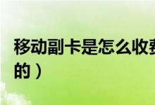 移動副卡是怎么收費(fèi)的（移動副卡是怎么收費(fèi)的）