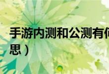 手游內(nèi)測(cè)和公測(cè)有何區(qū)別（手游公測(cè)是什么意思）