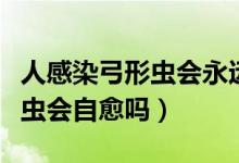 人感染弓形蟲會永遠不孕不育嗎（人感染弓形蟲會自愈嗎）