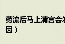 藥流后馬上清宮會(huì)怎樣（藥流后馬上清宮的原因）