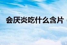 會(huì)厭炎吃什么含片（會(huì)厭炎吃什么消炎藥）