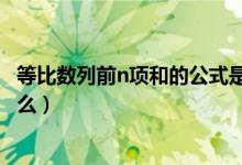 等比數(shù)列前n項和的公式是啥（等比數(shù)列前n項和的公式是什么）