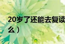 20歲了還能去復(fù)讀高中嗎（20歲了還能長高么）