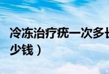 冷凍治療疣一次多長(zhǎng)時(shí)間（冷凍治療疣一次多少錢）