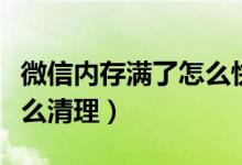 微信內(nèi)存滿了怎么快速清理(微信內(nèi)存滿了怎么清理)