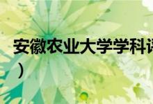 安徽農(nóng)業(yè)大學學科評估（安徽農(nóng)業(yè)大學是幾本）