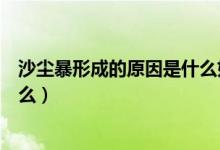 沙塵暴形成的原因是什么如何預(yù)防（沙塵暴形成的原因是什么）