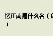 憶江南是什么名（朗讀時(shí)應(yīng)用什么的語調(diào)來讀）