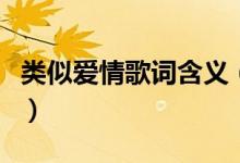 類(lèi)似愛(ài)情歌詞含義（類(lèi)似愛(ài)情歌詞有什么含義）
