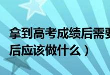 拿到高考成績后需要做哪些工作（高考出成績后應該做什么）