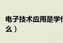 電子技術應用是學什么（電子技術應用是學什么）
