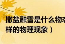 撒鹽融雪是什么物態(tài)變化(請(qǐng)問(wèn)撒鹽融雪是怎樣的物理現(xiàn)象)