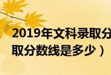 2019年文科錄取分數線985（2019年文科錄取分數線是多少）