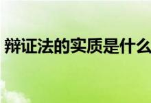 辯證法的實(shí)質(zhì)是什么（辯證法的實(shí)質(zhì)是什么）