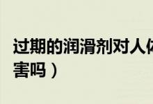 過(guò)期的潤(rùn)滑劑對(duì)人體有害嗎(潤(rùn)滑劑對(duì)人體有害嗎)