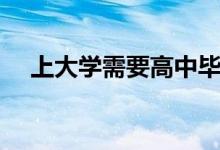 上大學(xué)需要高中畢業(yè)證嗎（沒有會(huì)怎樣）
