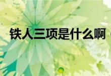 鐵人三項(xiàng)是什么?。ㄨF人三項(xiàng)是什么運(yùn)動(dòng)）