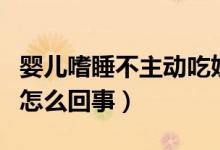 嬰兒嗜睡不主動(dòng)吃奶（新生兒嗜睡不主動(dòng)吃奶怎么回事）