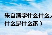 朱自清字什么什么人什么家（朱自清字什么號(hào)什么是什么家）