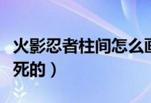 火影忍者柱間怎么畫(huà)教程（火影忍者柱間怎么死的）