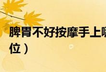 脾胃不好按摩手上哪里（脾不好按摩手哪個部位）