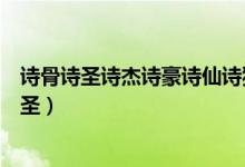 詩(shī)骨詩(shī)圣詩(shī)杰詩(shī)豪詩(shī)仙詩(shī)狂分別是誰(shuí)（詩(shī)骨是誰(shuí)詩(shī)杰是誰(shuí)詩(shī)圣）