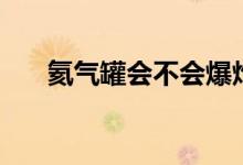 氦氣罐會(huì)不會(huì)爆炸（氦氣罐會(huì)爆炸嗎）