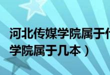 河北傳媒學院屬于什么檔次的大學（河北傳媒學院屬于幾本）