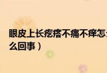 眼皮上長(zhǎng)疙瘩不痛不癢怎么回事（眼皮上長(zhǎng)疙瘩不痛不癢怎么回事）