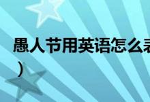 愚人節(jié)用英語怎么表達(dá)（愚人節(jié)用英語怎么說）