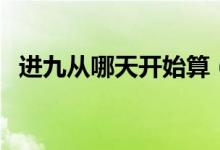 進(jìn)九從哪天開始算（進(jìn)九是從哪一天算起）