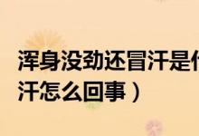 渾身沒勁還冒汗是什么情況（突然渾身沒勁冒汗怎么回事）